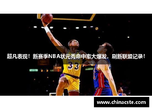 超凡表现！新赛季NBA状元秀命中率大爆发，刷新联盟记录！