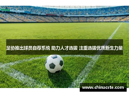 足协推出球员自荐系统 助力人才选拔 注重选拔优质新生力量
