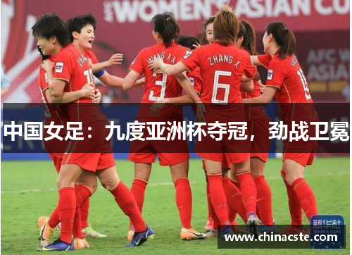 中国女足：九度亚洲杯夺冠，劲战卫冕
